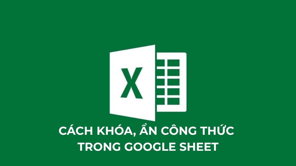 Cách khóa, ẩn công thức trong Google Sheet an toàn 2025 Cách khóa, ẩn công thức trong Google Sheet an toàn 2025